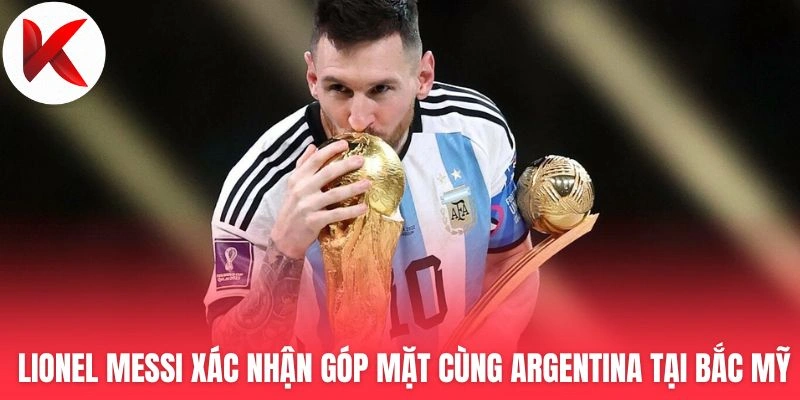 Lionel Messi xác nhận góp mặt cùng Argentina tại Bắc Mỹ